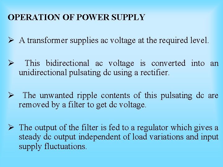 OPERATION OF POWER SUPPLY Ø A transformer supplies ac voltage at the required level. OPERATION OF POWER SUPPLY Ø A transformer supplies ac voltage at the required level.