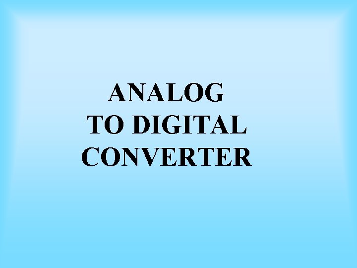 ANALOG TO DIGITAL CONVERTER ANALOG TO DIGITAL CONVERTER