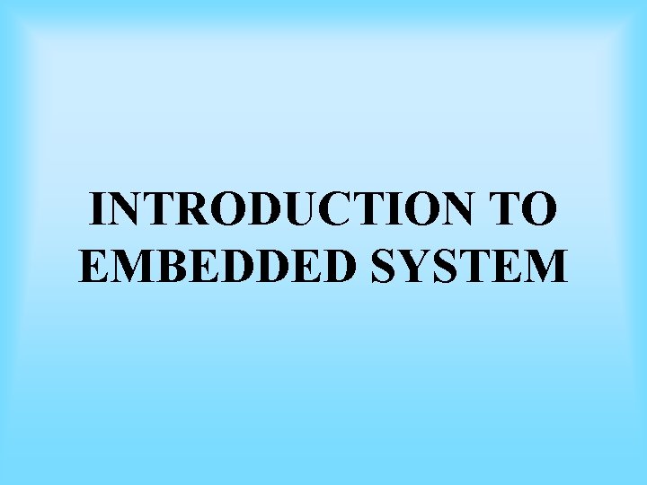 INTRODUCTION TO EMBEDDED SYSTEM INTRODUCTION TO EMBEDDED SYSTEM