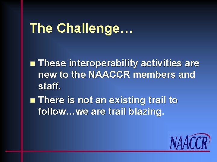 The Challenge… These interoperability activities are new to the NAACCR members and staff. n