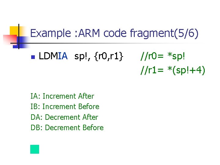 Example : ARM code fragment(5/6) n LDMIA sp!, {r 0, r 1} IA: Increment