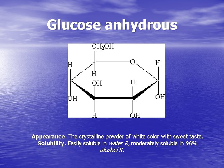 Glucose anhydrous Appearance. The crystalline powder of white color with sweet taste. Solubility. Easily