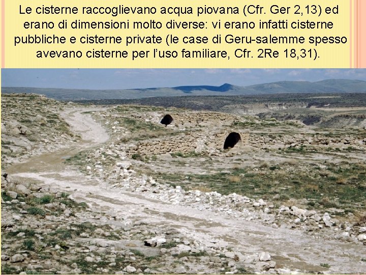 Le cisterne raccoglievano acqua piovana (Cfr. Ger 2, 13) ed erano di dimensioni molto