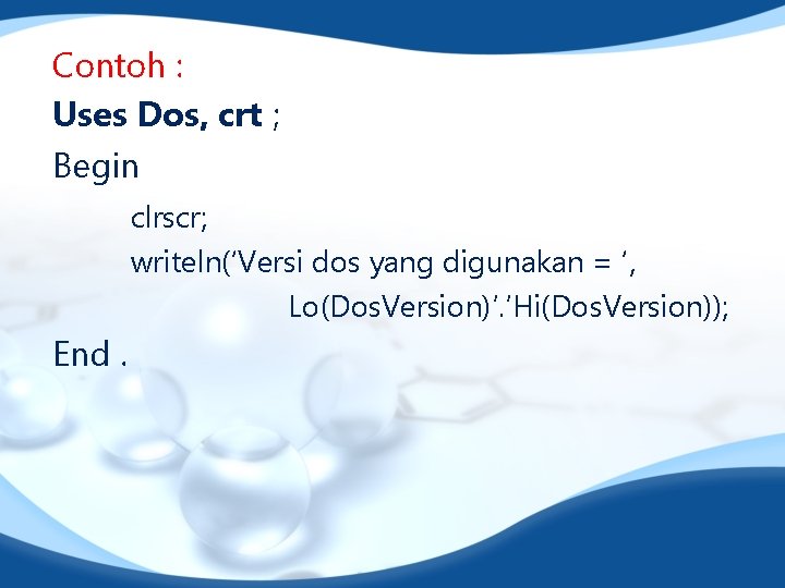 Contoh : Uses Dos, crt ; Begin clrscr; writeln(‘Versi dos yang digunakan = ‘,