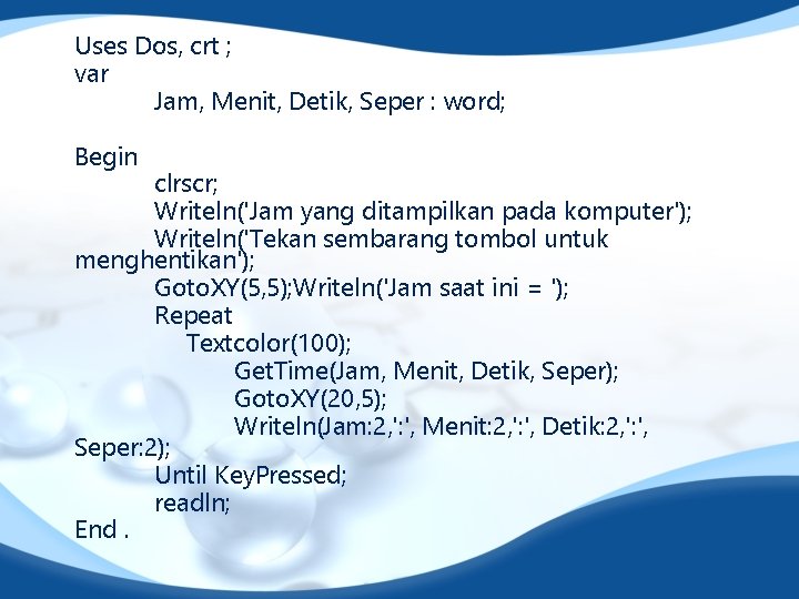 Uses Dos, crt ; var Jam, Menit, Detik, Seper : word; Begin clrscr; Writeln('Jam