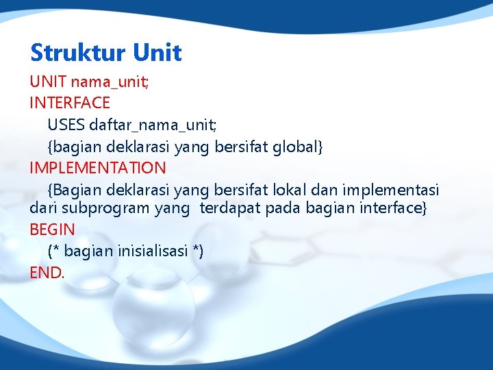 Struktur Unit UNIT nama_unit; INTERFACE USES daftar_nama_unit; {bagian deklarasi yang bersifat global} IMPLEMENTATION {Bagian