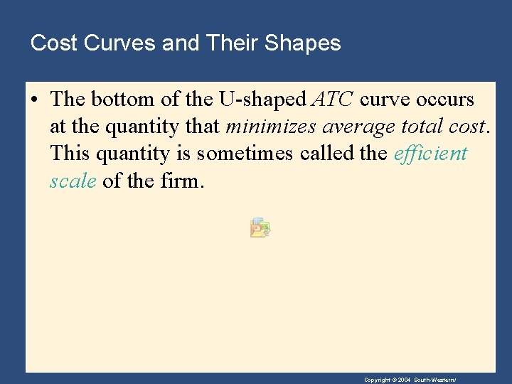 Cost Curves and Their Shapes • The bottom of the U-shaped ATC curve occurs