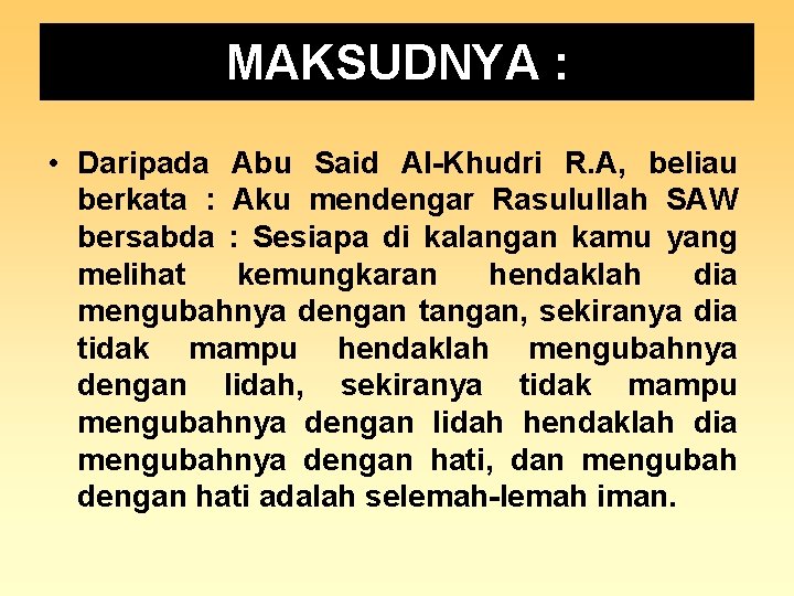 MAKSUDNYA : • Daripada Abu Said Al-Khudri R. A, beliau berkata : Aku mendengar