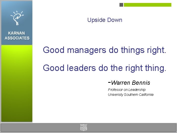 Upside Down Good managers do things right. Good leaders do the right thing. -Warren