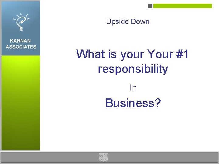 Upside Down What is your Your #1 responsibility In Business? 