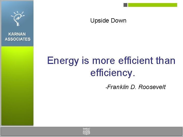 Upside Down Energy is more efficient than efficiency. -Franklin D. Roosevelt 