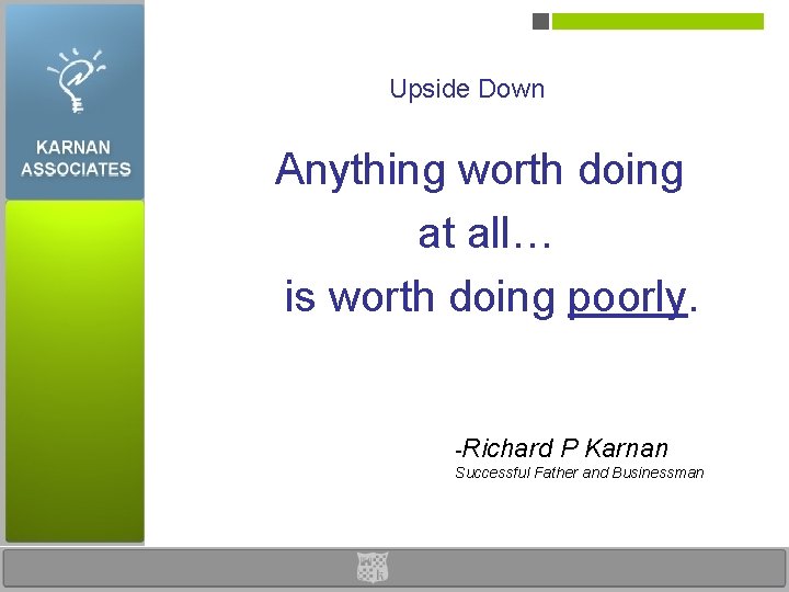 Upside Down Anything worth doing at all… is worth doing poorly. -Richard P Karnan