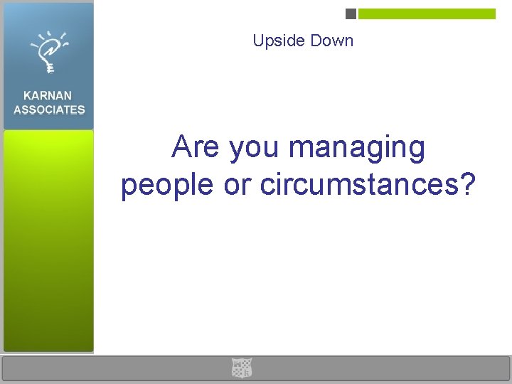 Upside Down Are you managing people or circumstances? 