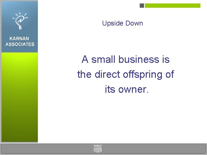 Upside Down A small business is the direct offspring of its owner. 