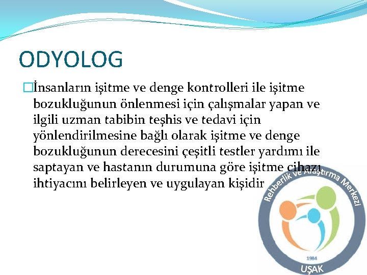 ODYOLOG �İnsanların işitme ve denge kontrolleri ile işitme bozukluğunun önlenmesi için çalışmalar yapan ve