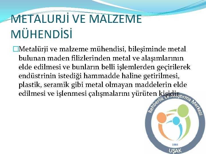 METALURJİ VE MALZEME MÜHENDİSİ �Metalürji ve malzeme mühendisi, bileşiminde metal bulunan maden filizlerinden metal