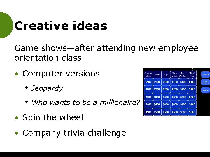 Creative ideas Game shows—after attending new employee orientation class • Computer versions • Jeopardy
