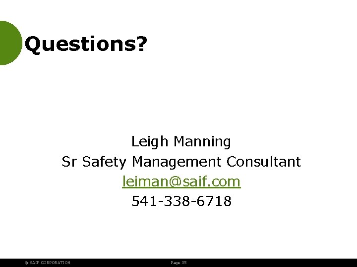 Questions? Leigh Manning Sr Safety Management Consultant leiman@saif. com 541 -338 -6718 © SAIF