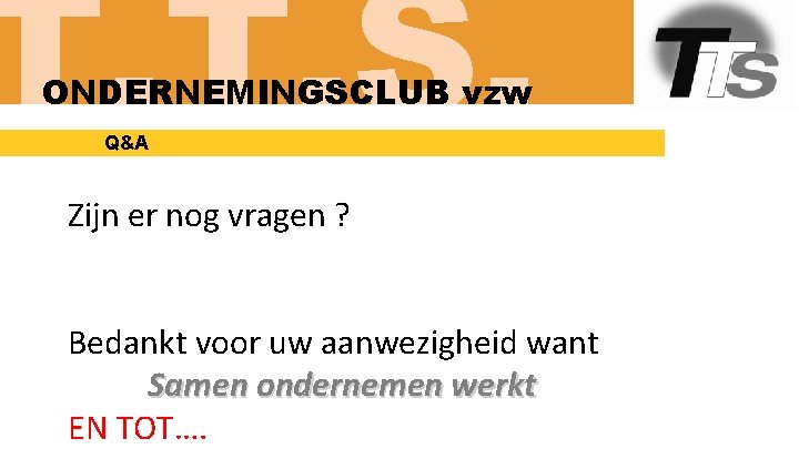 T. T. S. ONDERNEMINGSCLUB vzw Q&A Zijn er nog vragen ? Bedankt voor uw