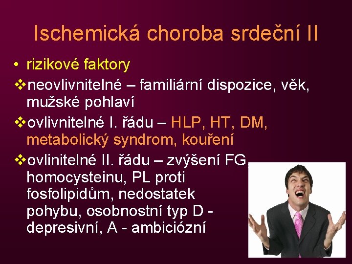 Ischemická choroba srdeční II • rizikové faktory vneovlivnitelné – familiární dispozice, věk, mužské pohlaví