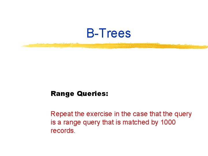 B Trees Range Queries: Repeat the exercise in the case that the query is