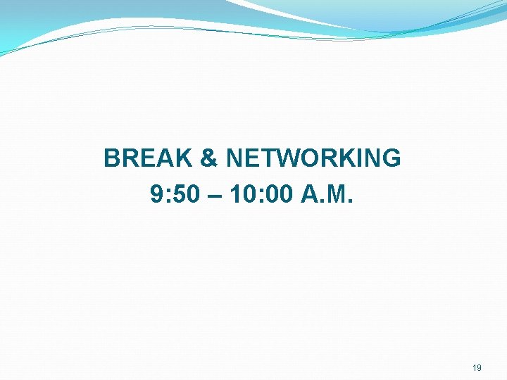 BREAK & NETWORKING 9: 50 – 10: 00 A. M. 19 