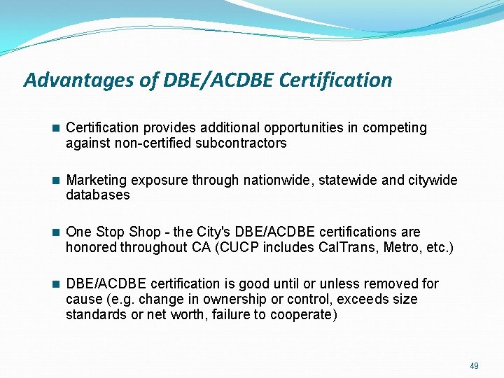 Advantages of DBE/ACDBE Certification n Certification provides additional opportunities in competing against non-certified subcontractors