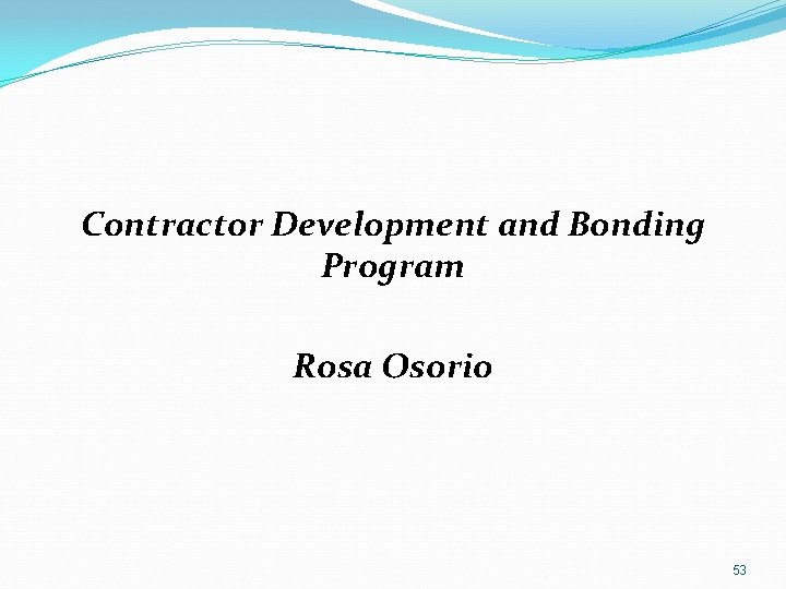 Contractor Development and Bonding Program Rosa Osorio 53 