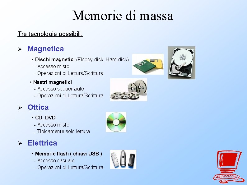 Memorie di massa Tre tecnologie possibili: Magnetica • Dischi magnetici (Floppy-disk, Hard-disk) - Accesso