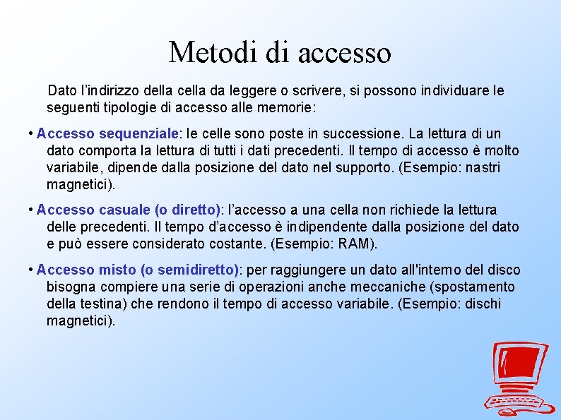 Metodi di accesso Dato l’indirizzo della cella da leggere o scrivere, si possono individuare