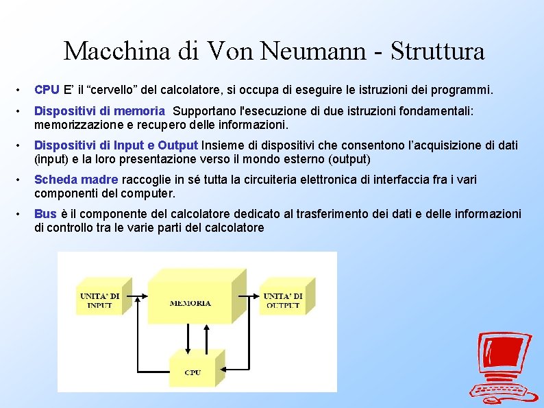 Macchina di Von Neumann - Struttura • CPU E’ il “cervello” del calcolatore, si