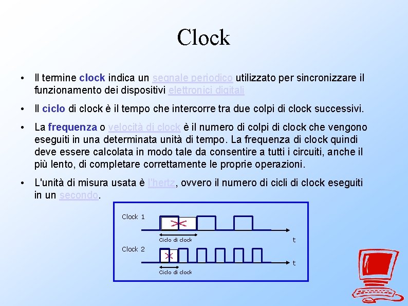 Clock • Il termine clock indica un segnale periodico utilizzato per sincronizzare il funzionamento