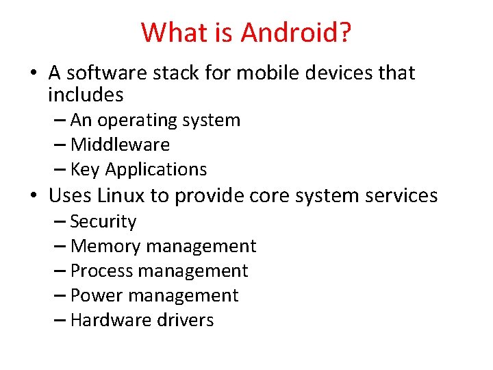 What is Android? • A software stack for mobile devices that includes – An