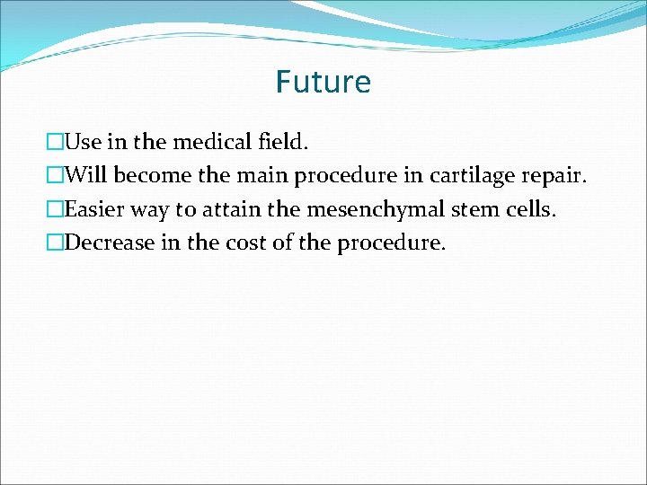 Future �Use in the medical field. �Will become the main procedure in cartilage repair.