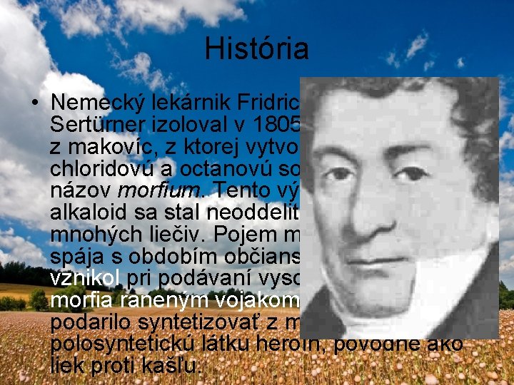 História • Nemecký lekárnik Fridrich Wilhelm Sertürner izoloval v 1805 zahustenú šťavu z makovíc,