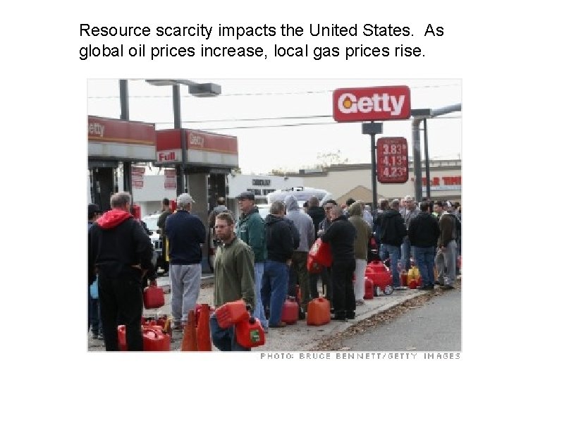 Resource scarcity impacts the United States. As global oil prices increase, local gas prices Resource scarcity impacts the United States. As global oil prices increase, local gas prices