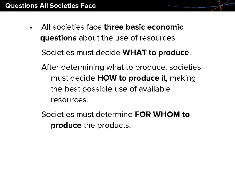 Questions All Societies Face • All societies face three basic economic questions about the