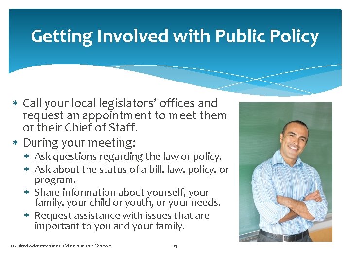 Getting Involved with Public Policy Call your local legislators’ offices and request an appointment