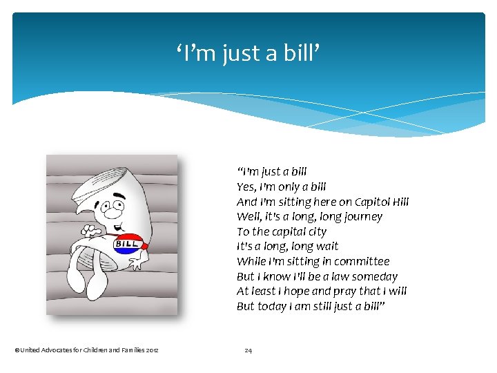 ‘I’m just a bill’ “I'm just a bill Yes, I'm only a bill And