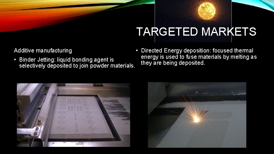 TARGETED MARKETS • Directed Energy deposition: focused thermal energy is used to fuse materials