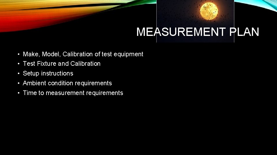 MEASUREMENT PLAN • Make, Model, Calibration of test equipment • Test Fixture and Calibration