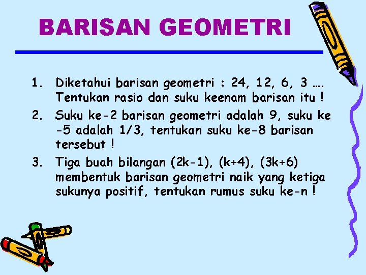 BARISAN GEOMETRI 1. Diketahui barisan geometri : 24, 12, 6, 3 …. Tentukan rasio