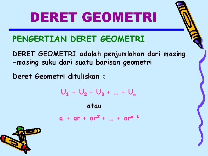 DERET GEOMETRI PENGERTIAN DERET GEOMETRI adalah penjumlahan dari masing -masing suku dari suatu barisan