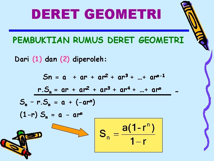 DERET GEOMETRI PEMBUKTIAN RUMUS DERET GEOMETRI Dari (1) dan (2) diperoleh: Sn = a