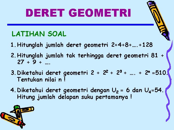 DERET GEOMETRI LATIHAN SOAL 1. Hitunglah jumlah deret geometri 2+4+8+…. +128 2. Hitunglah jumlah