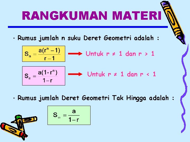 RANGKUMAN MATERI • Rumus jumlah n suku Deret Geometri adalah : Untuk r ≠