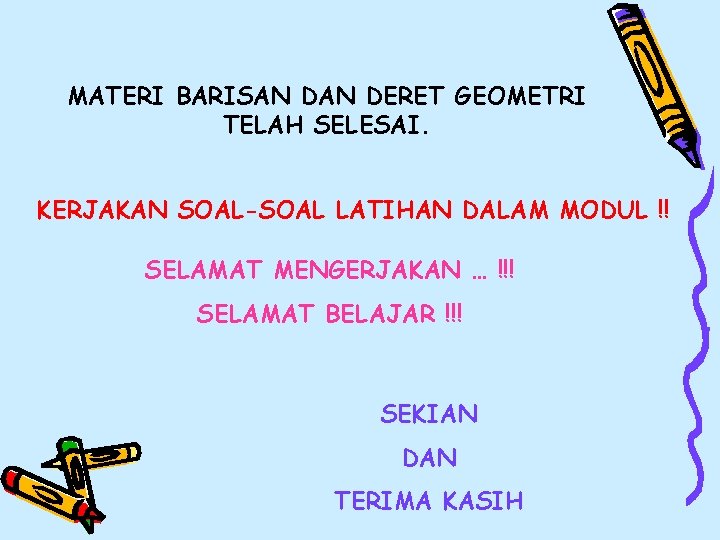 MATERI BARISAN DERET GEOMETRI TELAH SELESAI. KERJAKAN SOAL-SOAL LATIHAN DALAM MODUL !! SELAMAT MENGERJAKAN