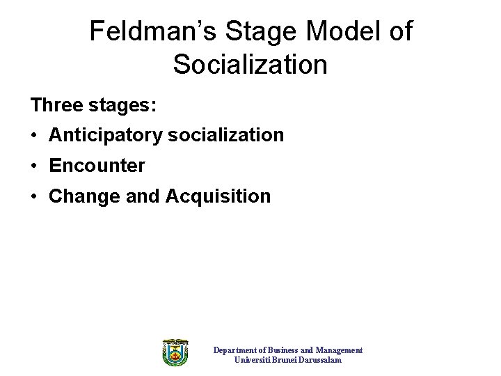 Feldman’s Stage Model of Socialization Three stages: • Anticipatory socialization • Encounter • Change