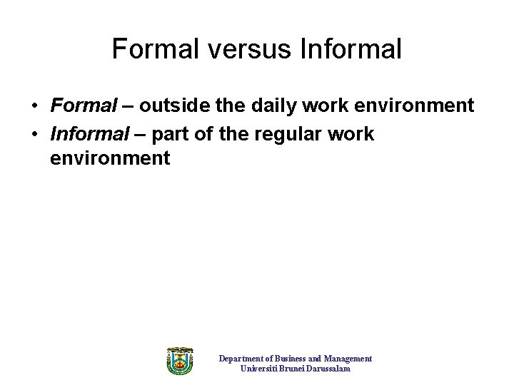 Formal versus Informal • Formal – outside the daily work environment • Informal –