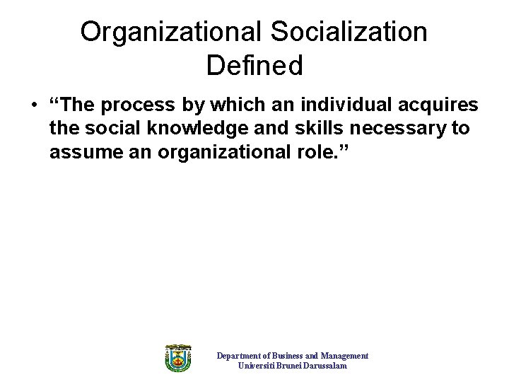 Organizational Socialization Defined • “The process by which an individual acquires the social knowledge